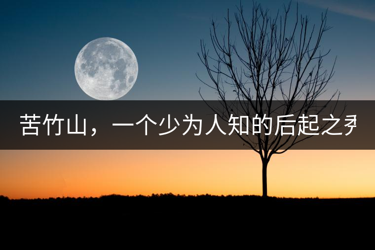 苦竹山，一個(gè)少為人知的后起之秀！