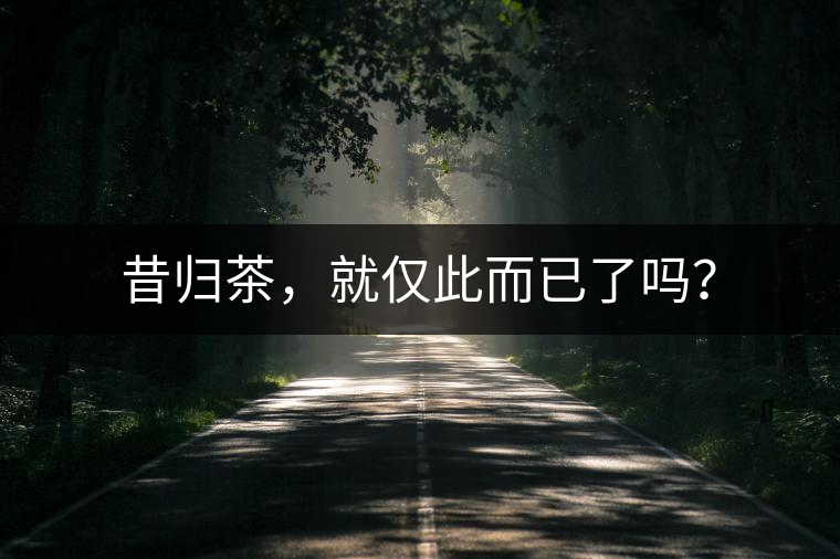 昔歸茶，就僅此而已了嗎？