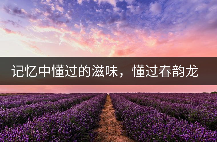 記憶中懂過(guò)的滋味，懂過(guò)春韻龍珠
