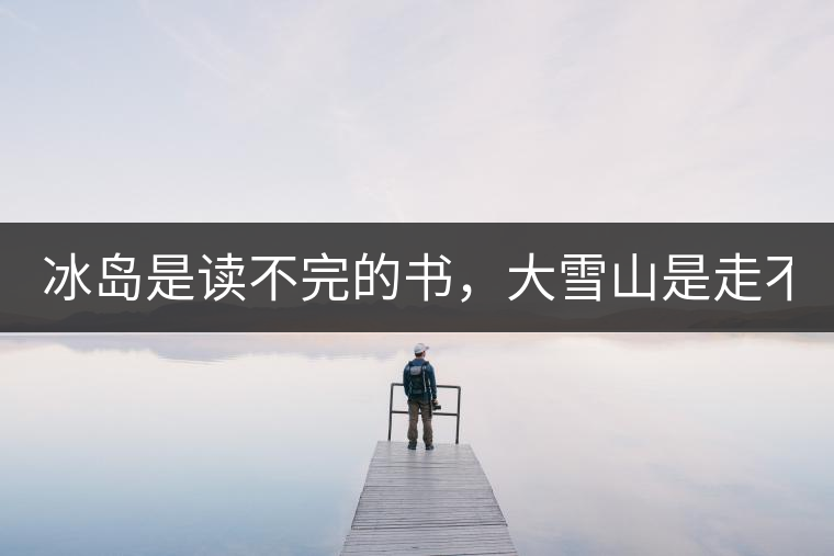 冰島是讀不完的書，大雪山是走不完的路！