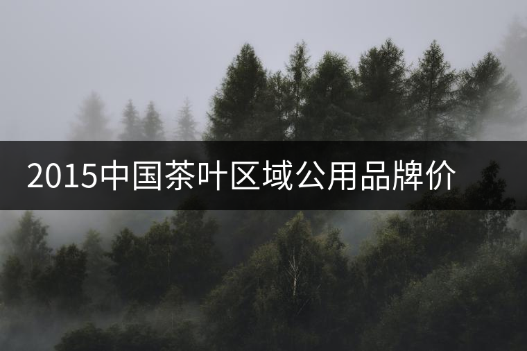 2015中國茶葉區(qū)域公用品牌價(jià)值十強(qiáng)排名揭曉 2015中國茶葉區(qū)域公用品牌價(jià)值十強(qiáng)排名揭曉