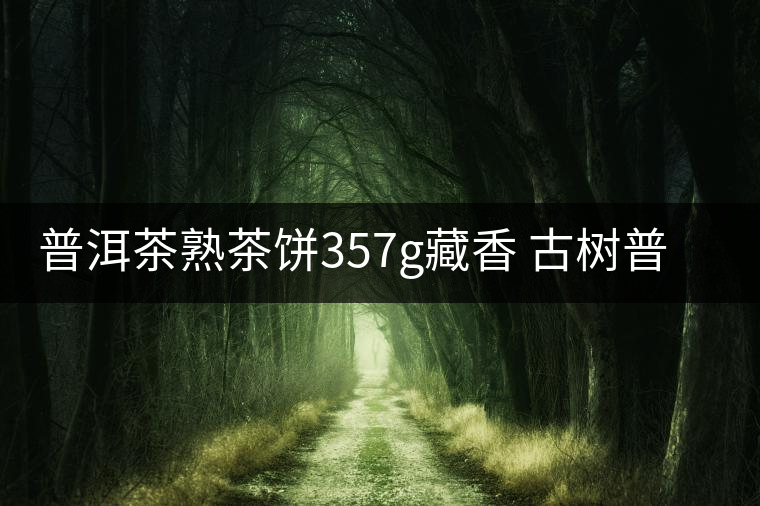 普洱茶熟茶餅357g藏香 古樹(shù)普洱茶云南布朗普洱熟茶餅 普洱茶熟茶餅357g藏香 古樹(shù)普洱茶云南布朗普洱熟茶餅