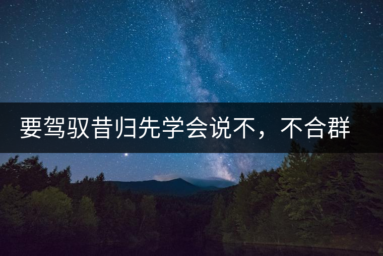 要駕馭昔歸先學(xué)會說不，不合群才超群
