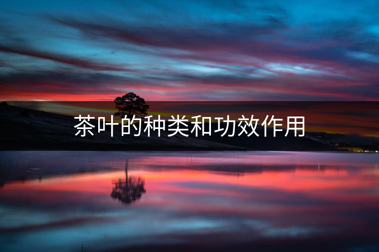 茶葉的種類(lèi)和功效作用