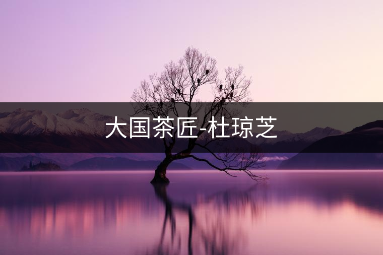 大國茶匠-杜瓊芝 大國茶匠-杜瓊芝