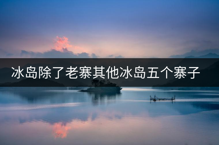 冰島除了老寨其他冰島五個(gè)寨子你了解嗎？