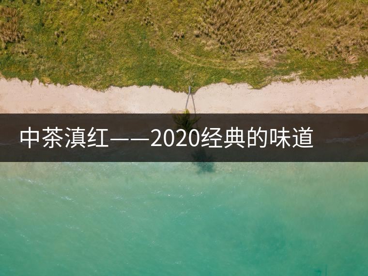 中茶滇紅——2020經典的味道，滋味濃烈、香氣馥郁