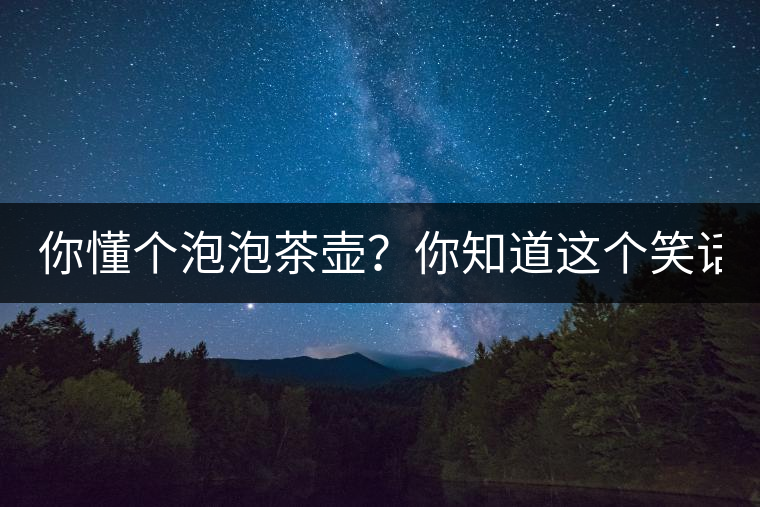 你懂個(gè)泡泡茶壺？你知道這個(gè)笑話嗎？