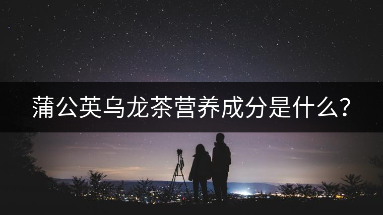 蒲公英烏龍茶營養(yǎng)成分是什么？