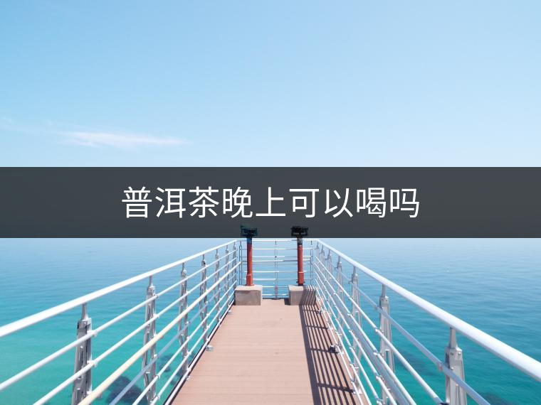 普洱茶晚上可以喝嗎