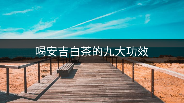 喝安吉白茶的九大功效