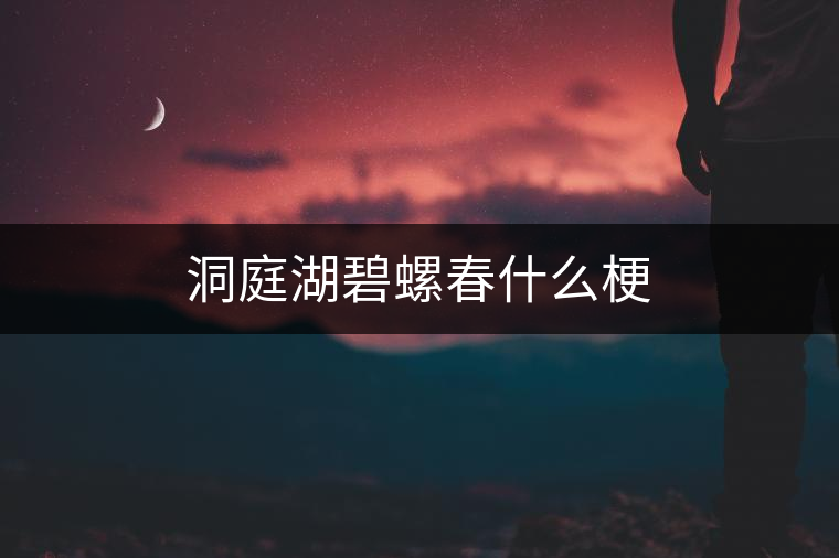 洞庭湖碧螺春什么梗