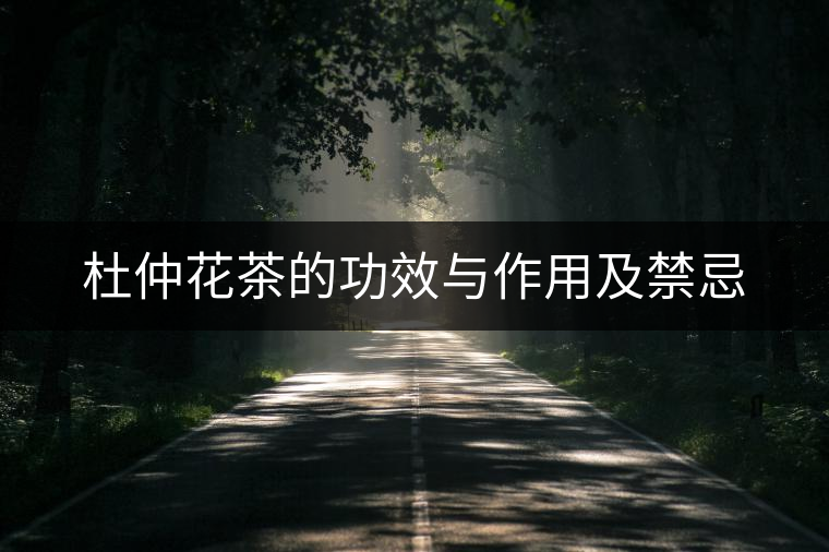 杜仲花茶的功效與作用及禁忌 杜仲花茶的功效與作用及禁忌