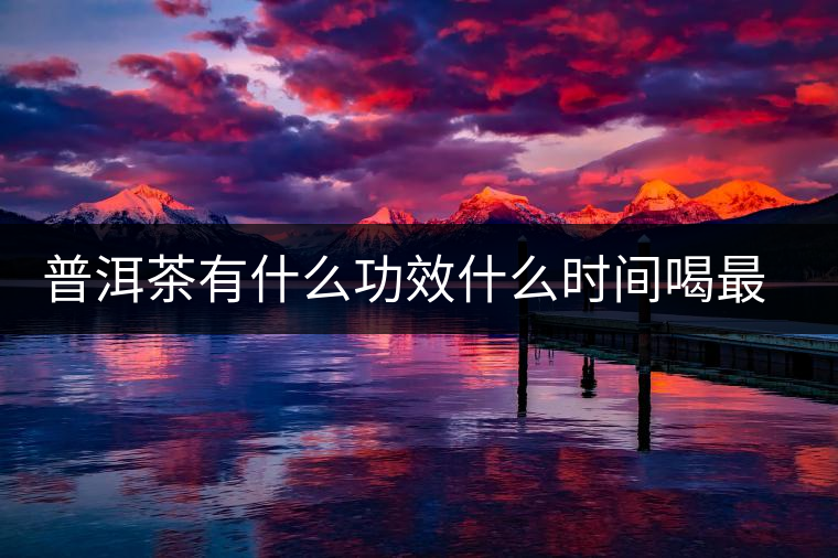 普洱茶有什么功效什么時間喝最好 普洱茶有什么功效什么時間喝最好