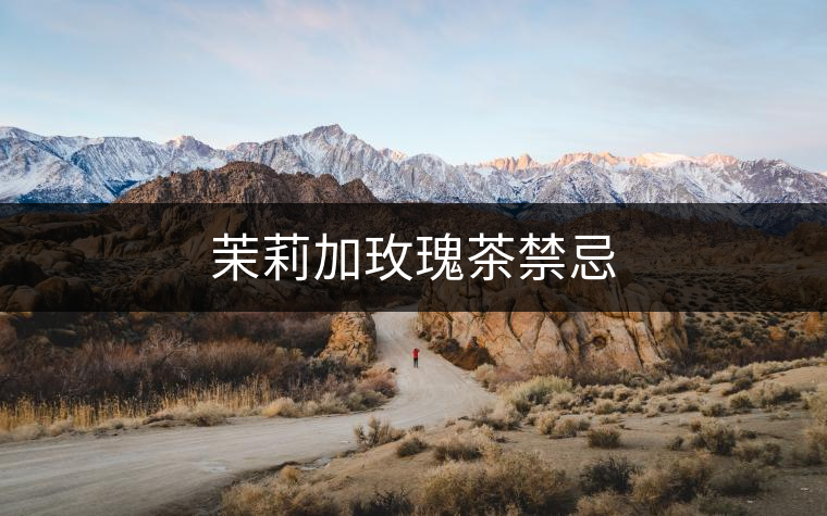 茉莉加玫瑰茶禁忌 茉莉加玫瑰茶禁忌