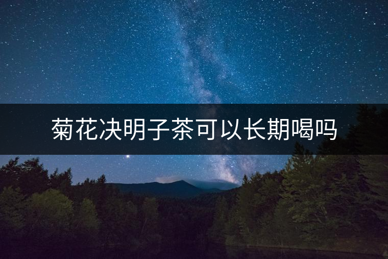 菊花決明子茶可以長(zhǎng)期喝嗎 菊花決明子茶可以長(zhǎng)期喝嗎