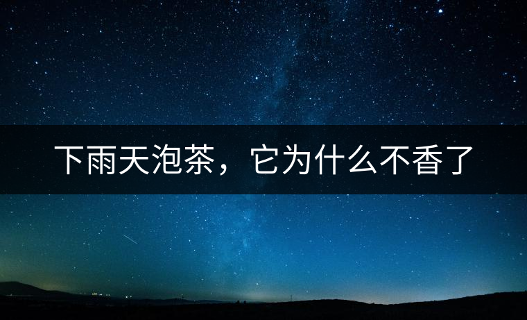 下雨天泡茶，它為什么不香了