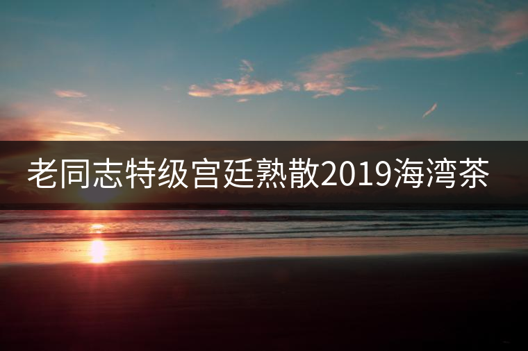 老同志特級(jí)宮廷熟散2019海灣茶業(yè)勐海金芽普洱茶熟茶散茶盒裝100g 老同志特級(jí)宮廷熟散2019海灣茶業(yè)勐海金芽普洱茶熟茶散茶盒裝100g