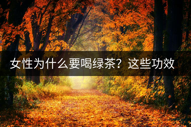 女性為什么要喝綠茶？這些功效令人無法拒絕
