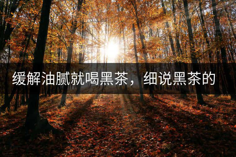 緩解油膩就喝黑茶，細(xì)說黑茶的功效和好處
