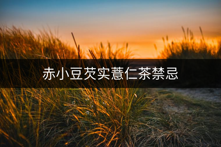 赤小豆芡實(shí)薏仁茶禁忌 赤小豆芡實(shí)薏仁茶禁忌