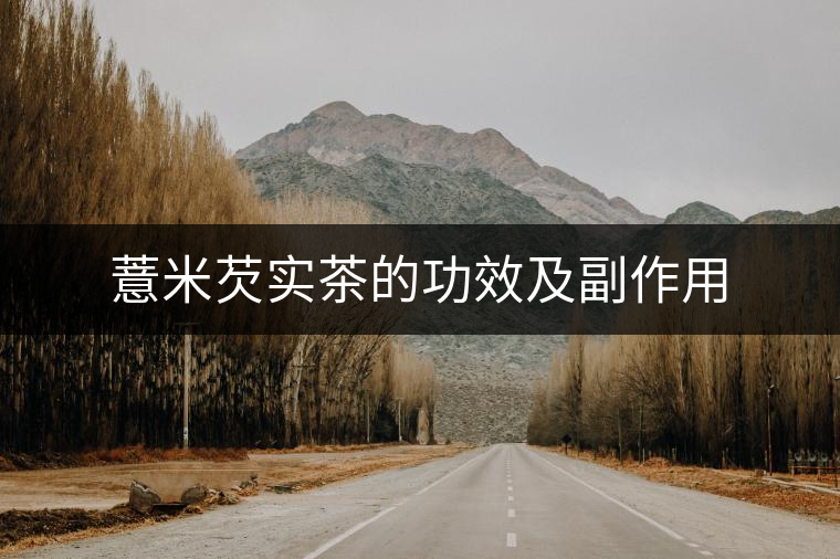 薏米芡實(shí)茶的功效及副作用 薏米芡實(shí)茶的功效及副作用