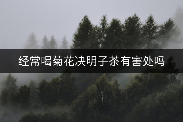 經常喝菊花決明子茶有害處嗎 經常喝菊花決明子茶有害處嗎