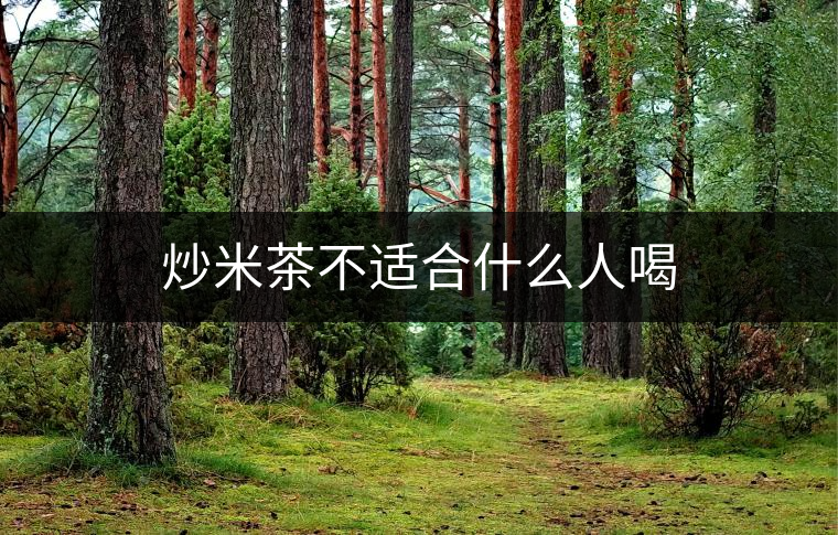 炒米茶不適合什么人喝