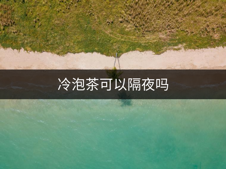 冷泡茶可以隔夜嗎 冷泡茶可以隔夜嗎