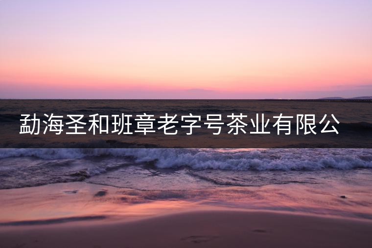 勐海圣和班章老字號茶業(yè)有限公司簡介 勐海圣和班章老字號茶業(yè)有限公司簡介