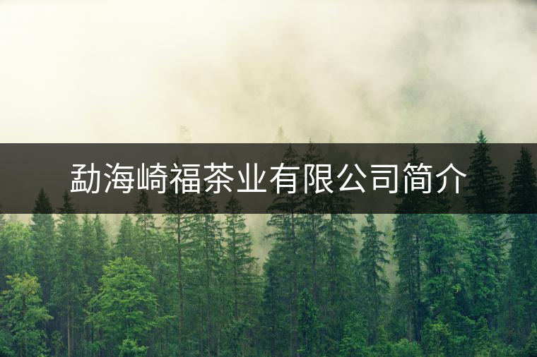 勐海崎福茶業(yè)有限公司簡介 勐海崎福茶業(yè)有限公司簡介