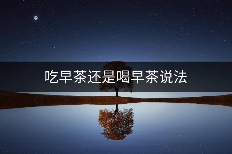 吃早茶還是喝早茶說(shuō)法 吃早茶還是喝早茶說(shuō)法