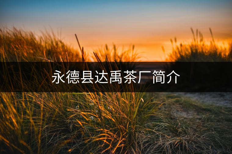 永德縣達禹茶廠簡介 永德縣達禹茶廠簡介