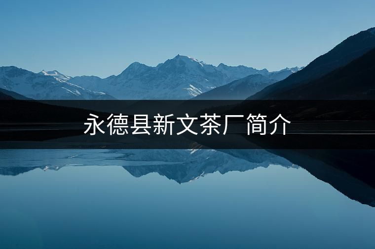 永德縣新文茶廠簡介 永德縣新文茶廠簡介