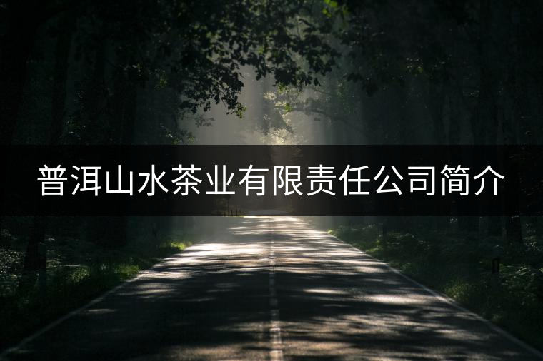 普洱山水茶業(yè)有限責(zé)任公司簡(jiǎn)介