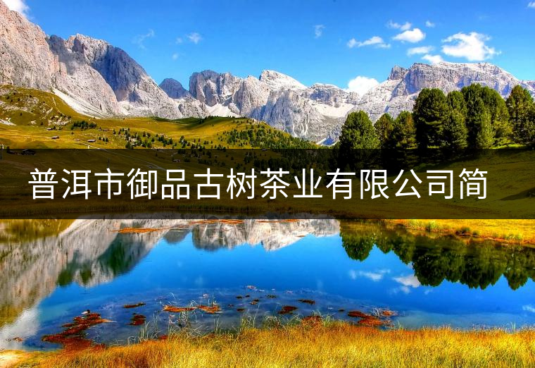 普洱市御品古樹(shù)茶業(yè)有限公司簡(jiǎn)介