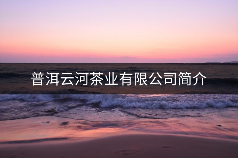 普洱云河茶業(yè)有限公司簡(jiǎn)介 普洱云河茶業(yè)有限公司簡(jiǎn)介