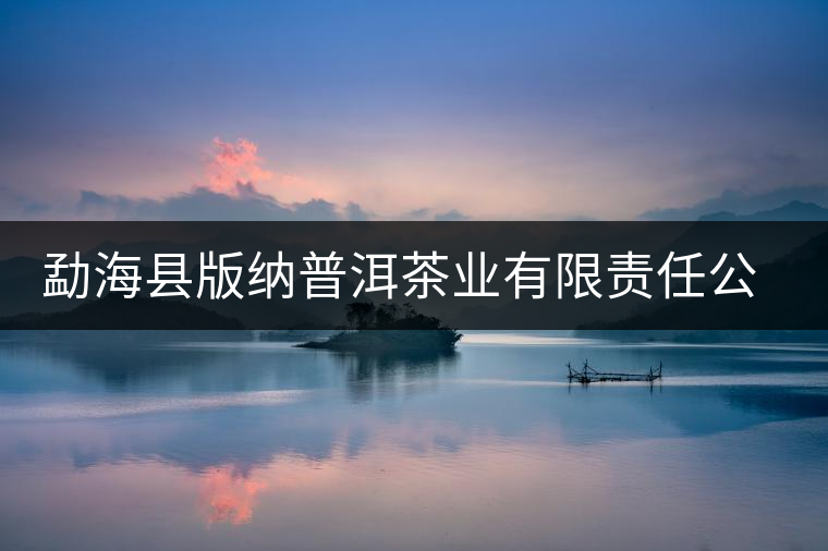 勐海縣版納普洱茶業(yè)有限責(zé)任公司簡介 勐??h版納普洱茶業(yè)有限責(zé)任公司簡介