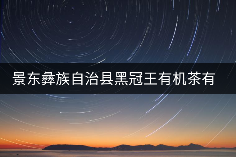 景東彝族自治縣黑冠王有機(jī)茶有限公司簡介 景東彝族自治縣黑冠王有機(jī)茶有限公司簡介