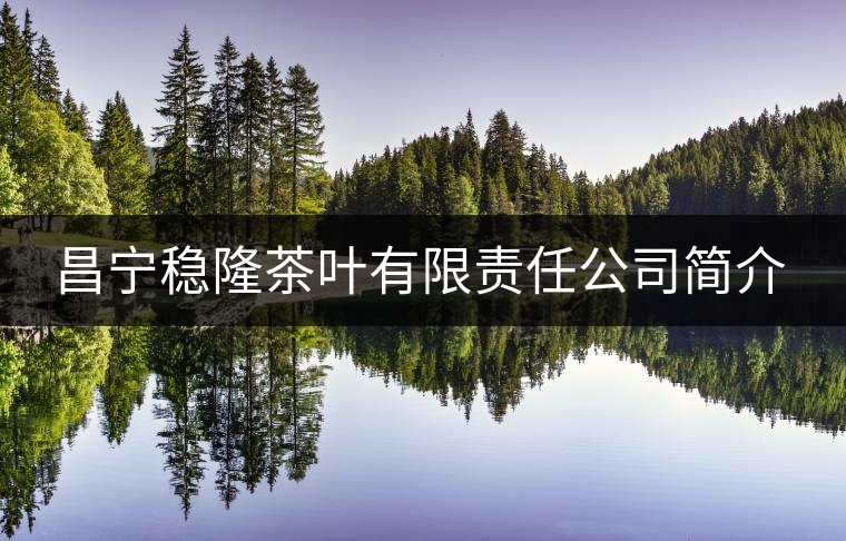 昌寧穩(wěn)隆茶葉有限責任公司簡介 昌寧穩(wěn)隆茶葉有限責任公司簡介