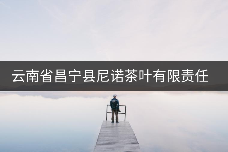 云南省昌寧縣尼諾茶葉有限責任公司簡介 云南省昌寧縣尼諾茶葉有限責任公司簡介