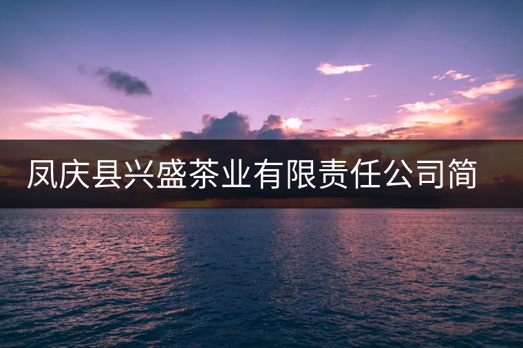 鳳慶縣興盛茶業(yè)有限責(zé)任公司簡(jiǎn)介 鳳慶縣興盛茶業(yè)有限責(zé)任公司簡(jiǎn)介