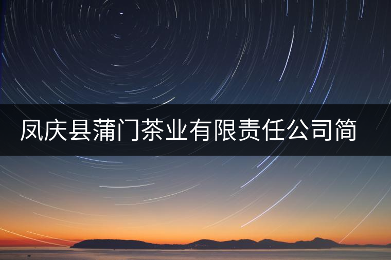 鳳慶縣蒲門茶業(yè)有限責任公司簡介 鳳慶縣蒲門茶業(yè)有限責任公司簡介