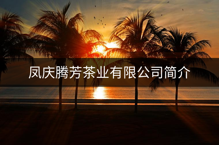鳳慶騰芳茶業(yè)有限公司簡(jiǎn)介 鳳慶騰芳茶業(yè)有限公司簡(jiǎn)介