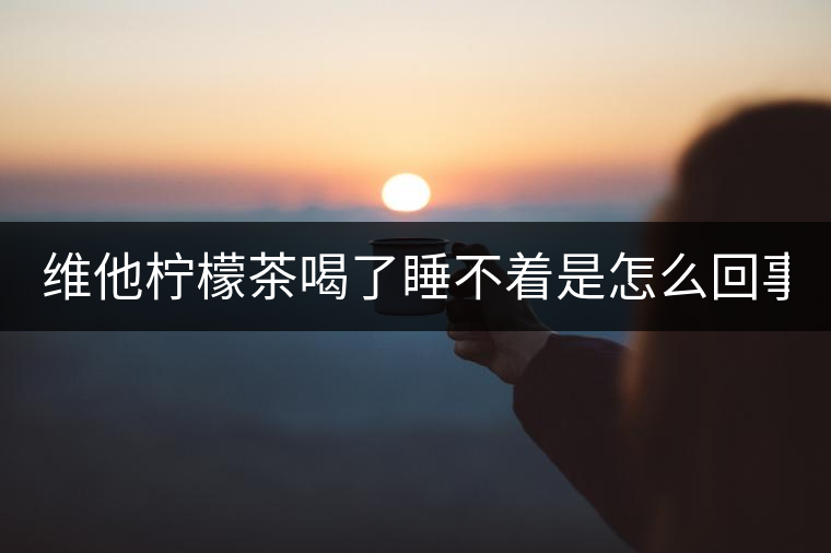 維他檸檬茶喝了睡不著是怎么回事 多少錢(qián)一瓶 維他檸檬茶喝了睡不著是怎么回事 多少錢(qián)一瓶