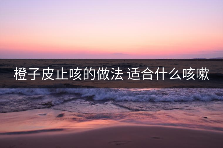 橙子皮止咳的做法 適合什么咳嗽 橙子皮止咳的做法 適合什么咳嗽