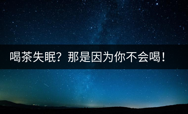 喝茶失眠？那是因為你不會喝！這些技巧教給你好好用起來