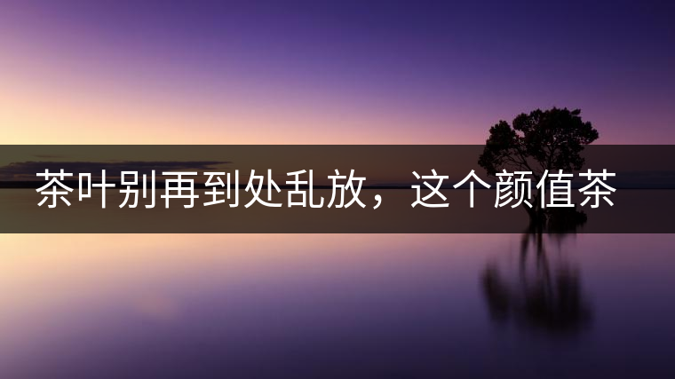 茶葉別再到處亂放，這個顏值茶葉罐讓好茶有個家！