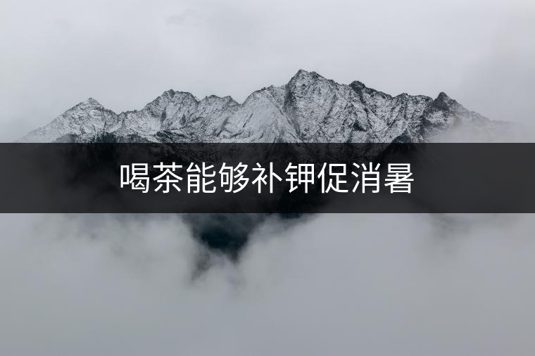 喝茶能夠補(bǔ)鉀促消暑 喝茶能夠補(bǔ)鉀促消暑