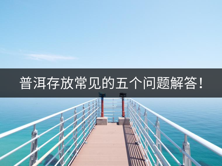 普洱存放常見的五個問題解答！